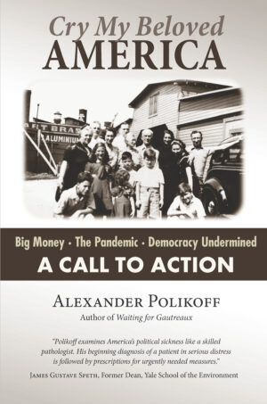 Alexander Polikoff — Cry My Beloved America: Big Money, The Pandemic, Democracy Undermined. A Call to Action
