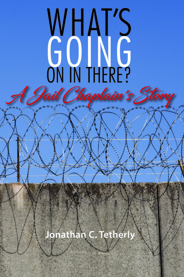 What's Going on in There? A Jail Chaplain's Story by Joanthan C. Tetherly front cover showing photo of a razor-wire-topped concrete wall against a blue sky